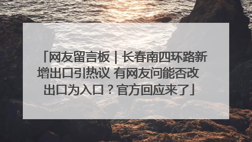 网友留言板｜长春南四环路新增出口引热议 有网友问能否改出口为入口？官方回应来了