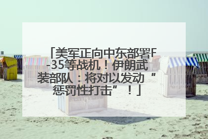 美军正向中东部署F-35等战机！伊朗武装部队：将对以发动“惩罚性打击”！