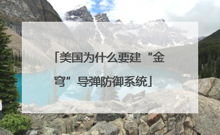 美国为什么要建“金穹”导弹防御系统