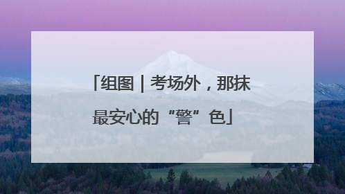 组图｜考场外，那抹最安心的“警”色
