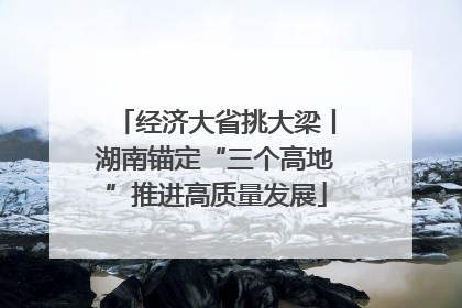 经济大省挑大梁丨湖南锚定“三个高地”推进高质量发展