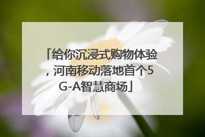 给你沉浸式购物体验，河南移动落地首个5G-A智慧商场