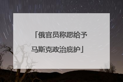 俄官员称愿给予马斯克政治庇护
