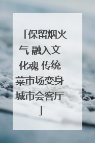 保留烟火气 融入文化魂 传统菜市场变身城市会客厅