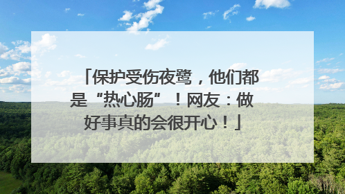 保护受伤夜鹭，他们都是“热心肠”！网友：做好事真的会很开心！