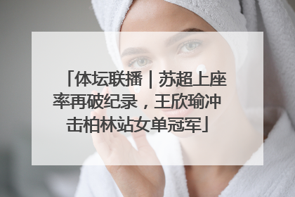 体坛联播｜苏超上座率再破纪录，王欣瑜冲击柏林站女单冠军