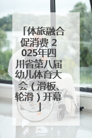 体旅融合促消费 2025年四川省第八届幼儿体育大会（滑板、轮滑）开幕