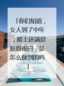 你们知道，女人到了中年，脸上还满是胶原蛋白，是怎么做到的吗