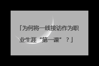 为何将一线接访作为职业生涯“第一课”？