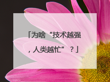 为啥“技术越强，人类越忙”？