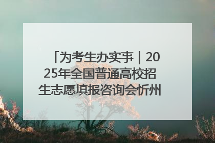 为考生办实事｜2025年全国普通高校招生志愿填报咨询会忻州专场活动成功举办