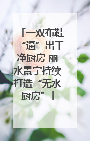 一双布鞋“逼”出干净厨房 丽水景宁持续打造“无水厨房”