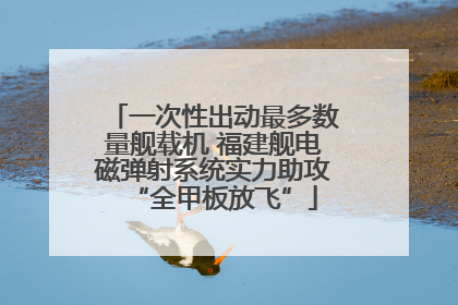 一次性出动最多数量舰载机 福建舰电磁弹射系统实力助攻“全甲板放飞”