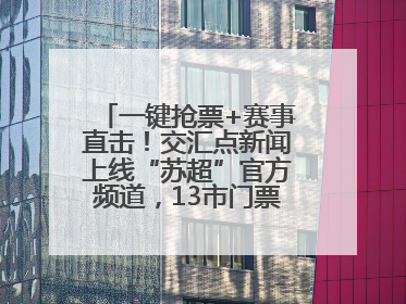 一键抢票+赛事直击！交汇点新闻上线“苏超”官方频道，13市门票、赛事尽在掌握