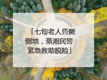 七旬老人昏厥倒地，蒸湘民警紧急救助脱险
