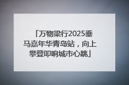 万物梁行2025垂马嘉年华青岛站，向上攀登叩响城市心跳