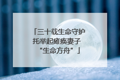 三十载生命守护 托举起瘫痪妻子“生命方舟”