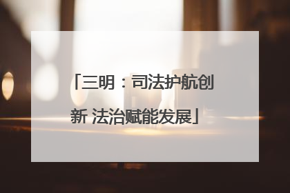 三明：司法护航创新 法治赋能发展