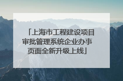 上海市工程建设项目审批管理系统企业办事页面全新升级上线