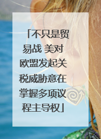不只是贸易战 美对欧盟发起关税威胁意在掌握多项议程主导权