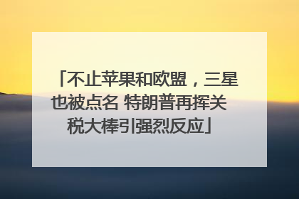 不止苹果和欧盟，三星也被点名 特朗普再挥关税大棒引强烈反应
