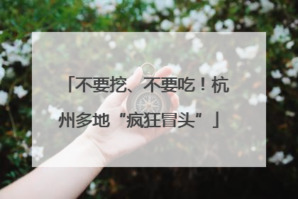 不要挖、不要吃！杭州多地“疯狂冒头”