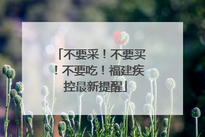 不要采！不要买！不要吃！福建疾控最新提醒