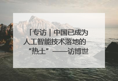专访｜中国已成为人工智能技术落地的“热土”——访博世集团董事会主席斯特凡·哈通