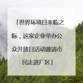 世界环境日来临之际，这家企业举办公众开放日活动邀请市民走进厂区