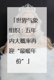 世界气象组织：五年内大概率再迎“最暖年份”