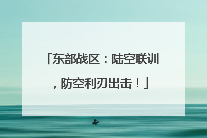 东部战区：陆空联训，防空利刃出击！