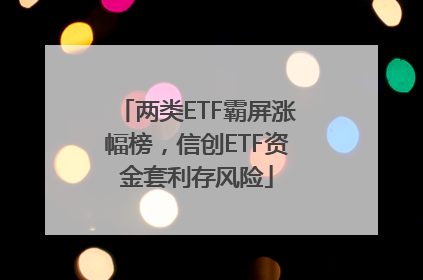 两类ETF霸屏涨幅榜，信创ETF资金套利存风险