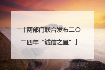 两部门联合发布二〇二四年“诚信之星”