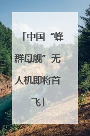 中国“蜂群母舰”无人机即将首飞