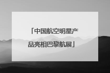 中国航空明星产品亮相巴黎航展