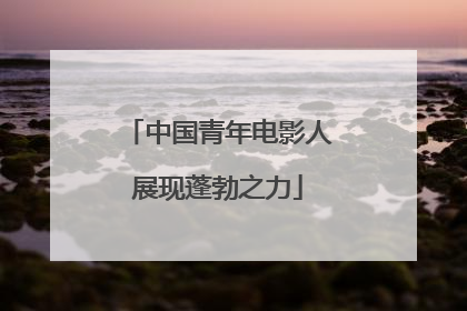 中国青年电影人展现蓬勃之力