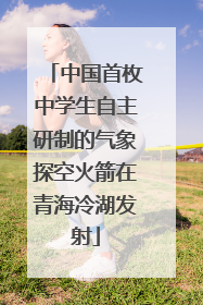 中国首枚中学生自主研制的气象探空火箭在青海冷湖发射