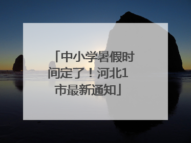中小学暑假时间定了！河北1市最新通知