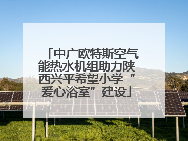 中广欧特斯空气能热水机组助力陕西兴平希望小学“爱心浴室”建设