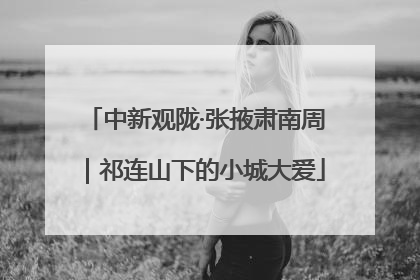 中新观陇·张掖肃南周｜祁连山下的小城大爱