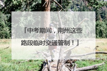 中考期间，荆州这些路段临时交通管制！