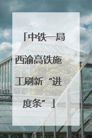 中铁一局西渝高铁施工刷新“进度条”