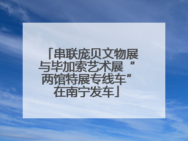 串联庞贝文物展与毕加索艺术展“两馆特展专线车”在南宁发车
