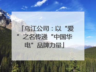 乌江公司：以“爱”之名传递“中国华电”品牌力量