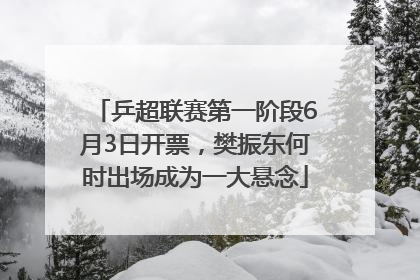 乒超联赛第一阶段6月3日开票，樊振东何时出场成为一大悬念
