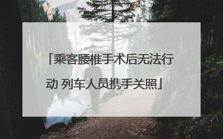 乘客腰椎手术后无法行动 列车人员携手关照