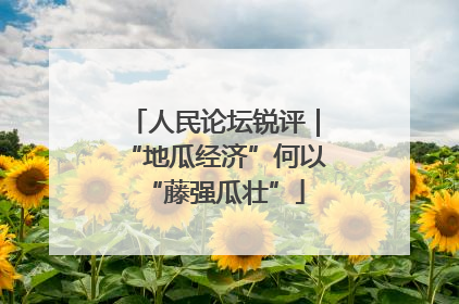 人民论坛锐评｜“地瓜经济”何以“藤强瓜壮”