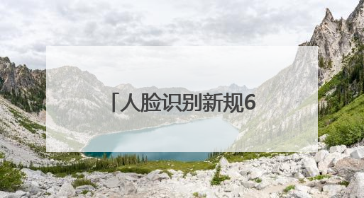 人脸识别新规6月起施行 全国现存人脸识别相关企业超4800家
