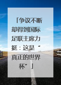 争议不断却得到国际足联主席力挺：这是“真正的世界杯”