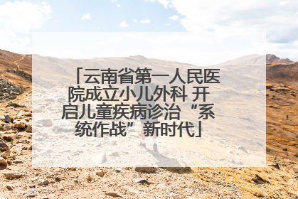 云南省第一人民医院成立小儿外科 开启儿童疾病诊治“系统作战”新时代